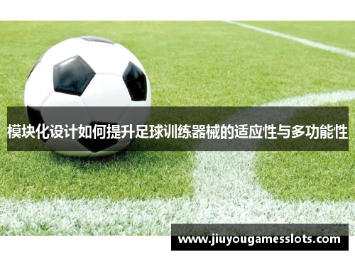 模块化设计如何提升足球训练器械的适应性与多功能性
