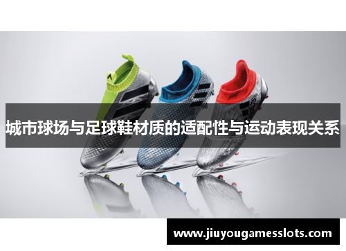 城市球场与足球鞋材质的适配性与运动表现关系